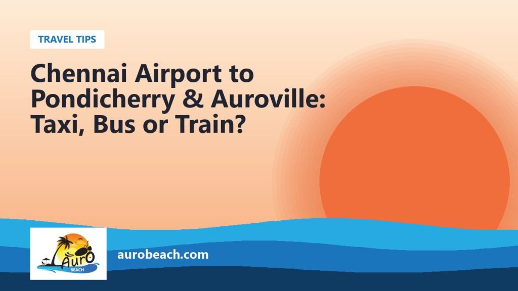 Chennai Airport to Pondicherry & Auroville: Taxi, Bus or Train?